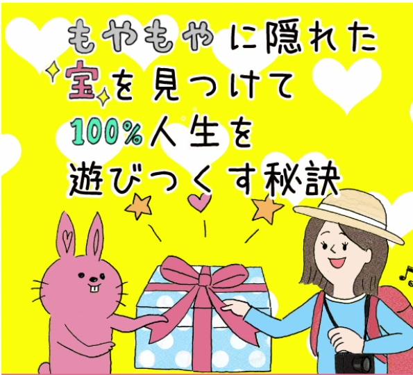 もやもやに隠れた宝を見つけて100%人生を遊びつくす秘訣